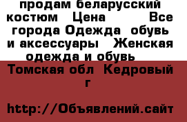 продам беларусский костюм › Цена ­ 500 - Все города Одежда, обувь и аксессуары » Женская одежда и обувь   . Томская обл.,Кедровый г.